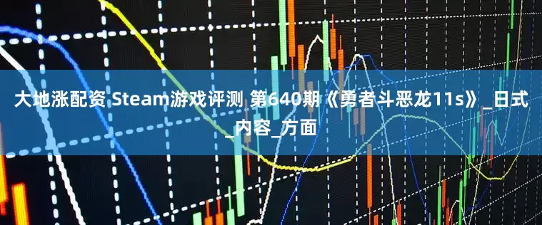 大地涨配资 Steam游戏评测 第640期《勇者斗恶龙11s》_日式_内容_方面