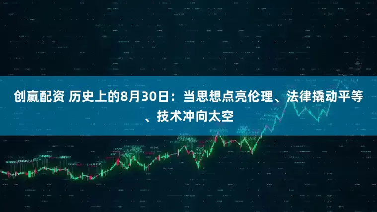 创赢配资 历史上的8月30日：当思想点亮伦理、法律撬动平等、技术冲向太空