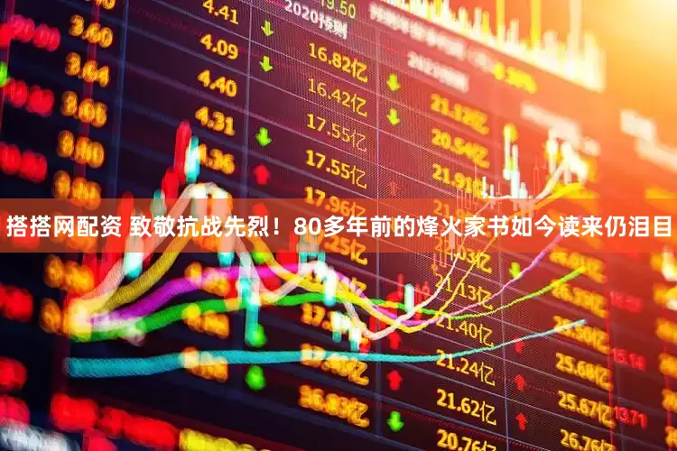 搭搭网配资 致敬抗战先烈！80多年前的烽火家书如今读来仍泪目