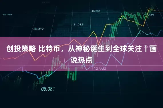创投策略 比特币，从神秘诞生到全球关注｜画说热点