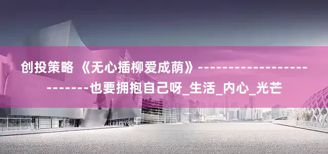 创投策略 《无心插柳爱成荫》-------------------------也要拥抱自己呀_生活_内心_光芒