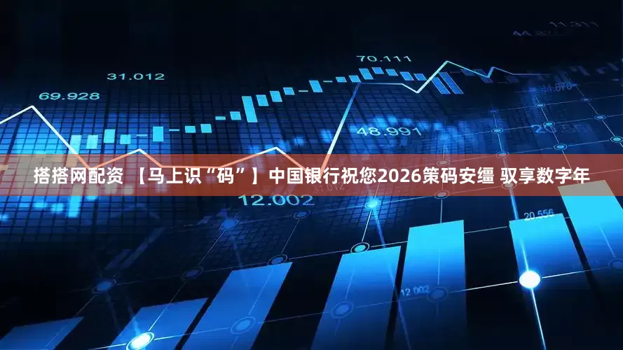搭搭网配资 【马上识“码”】中国银行祝您2026策码安缰 驭享数字年